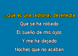 ..Que es una ladrona, detenedla
Que se ha robado

El suefio de mis ojos
Y me ha dejado

Noches que no acaban