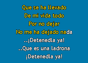 Que se ha llevado
De mi Vida todo
For no dejar

No me ha dejado nada
..iDetenedla ya!
..Que es una ladrona
iDetenedla ya!