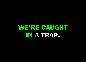 WERE CAUGHT

IN A TRAP,