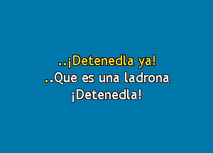 ..iDetenedla ya!

..Que es una ladrona
iDetenedla!