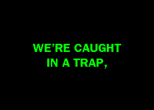 WERE CAUGHT

IN A TRAP,