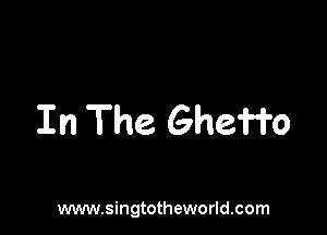 In The Gheffo

www.singtotheworld.com