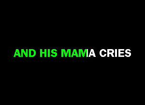 AND HIS MAMA CRIES