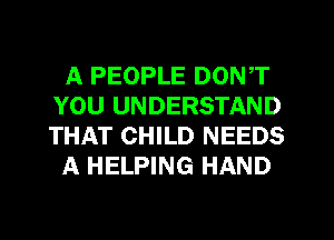 A PEOPLE DON,T
YOU UNDERSTAND
THAT CHILD NEEDS

A HELPING HAND