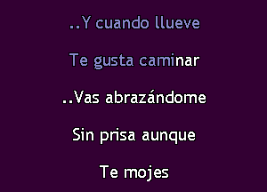 ..Y cuando llueve
Te gusta caminar

..Vas abrazaindome

Sin pn'sa aunque

Te mojes