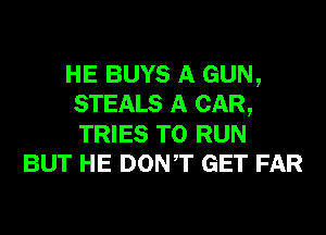 HE BUYS A GUN,
STEALS A CAR,
TRIES TO RUN

BUT HE DONT GET FAR