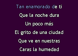 Tan enamorado de ti
Que la noche dura

Un poco mais

El gn'to de una ciudad

Que ve en nuestras

Caras la humedad