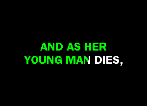 AND AS HER

YOUNG MAN DIES,