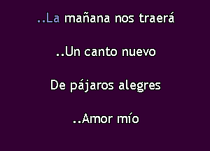 ..La mariana nos traera

..Un canto nuevo

De paijaros alegres

..Amor mfo