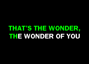THATS THE WONDER,

THE WONDER OF YOU