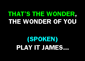 THATS THE WONDER,
THE WONDER OF YOU

(SPOKEN)
PLAY IT JAMES...