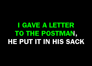 I GAVE A LETTER

TO THE POSTMAN,
HE PUT IT IN HIS SACK