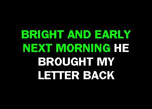 BRIGHT AND EARLY
NEXT MORNING HE
BROUGHT MY
LE'ITER BACK