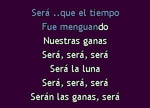 Serai ..que el tiempo
Fue menguando
Nuestras ganas

Serai, serai, sera'
Serai la luna
Sera, sera, serai
Serain las ganas, sera