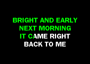 BRIGHT AND EARLY
NEXT MORNING

IT CAME RIGHT
BACK TO ME