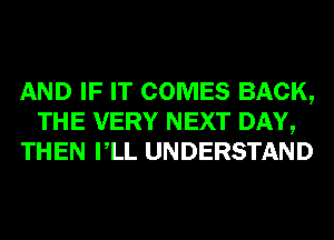 AND IF IT COMES BACK,
THE VERY NEXT DAY,
THEN VLL UNDERSTAND