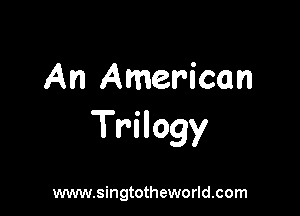 An American

Trilogy

www.singtotheworld.com