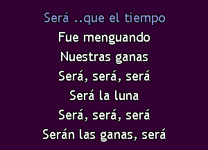 Serai ..que el tiempo
Fue menguando
Nuestras ganas

Serai, serai, sera'
Serai la luna
Sera, sera, serai
Serain las ganas, sera