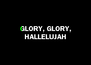 GLORY, GLORY,

HALLELUJ AH