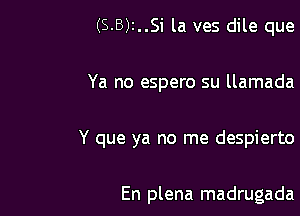 (S-B)2..Si la ves dile que

Ya no espero su llamada

Y que ya no me despierto

En plena madrugada