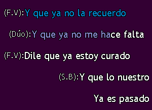 (F.V)z

(000W que ya no me hace falta

(F-V)2Dile que ya estoy curado

(S-B)2Y que lo nuestro

Ya es pasado