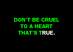 DONT BE CRUEL

TO A HEART
THATS TRUE.