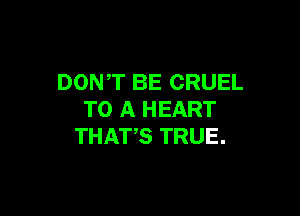 DONT BE CRUEL

TO A HEART
THATS TRUE.