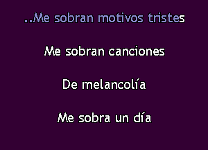 ..Me sobran motivos tristes
Me sobran canciones

De melancolfa

Me sobra un dfa