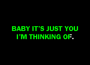 BABY ITS JUST YOU

FM THINKING 0F.