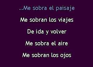 ..Me sobra el paisaje
Me sobran los viajes
De ida y volver

Me sobra el aire

Me sobran los ojos