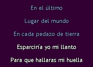 En el Ultimo
Lugar del mundo
En cada pedazo de tierra

Esparcin'a yo mi llanto

Para que hallaras mi huella l