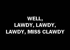 WELL,

LAWDY, LAWDY,
LAWDY, MISS CLAWDY
