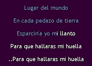 Lugar del mundo
En cada pedazo de tierra
Esparcin'a yo mi llanto
Para que hallaras mi huella

..Para que hallaras mi huella