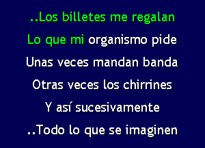 ..Los billetes me regalan
Lo que mi organismo pide
Unas veces mandan banda
Otras veces los chirrines
Y asf sucesivamente

..Todo lo que se imaginen