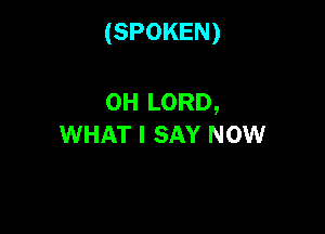 (SPOKEN)

0H LORD,
WHAT I SAY NOW