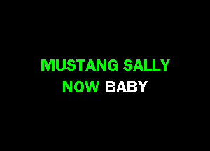 MUSTANG SALLY

NOW BABY