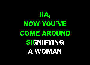 HA,
Now YOUWE

COME AROUND
SIGNIFYING
A WOMAN