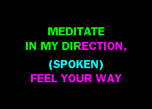 MEDITATE
IN MY DIRECTION,

(SPOKEN)
FEEL YOUR WAY