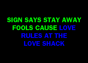 SIGN SAYS STAY AWAY
FOOLS CAUSE LOVE

RULES AT THE
LOVE SHACK