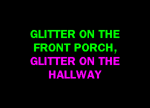 GLITTER ON THE
FRONT PORCH,

GLI'ITER ON THE
HALLWAY
