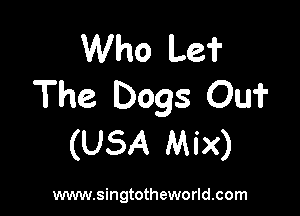 VVho Le?
The Dogs Oui'

(USA Mix)

www.singtotheworld.com