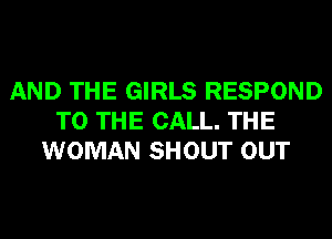 AND THE GIRLS RESPOND
TO THE CALL. THE
WOMAN SHOUT OUT