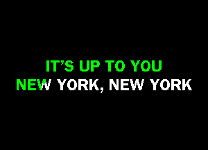 ITS UP TO YOU

NEW YORK, NEW YORK