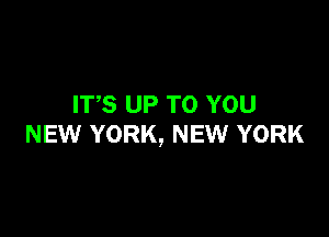 ITS UP TO YOU

NEW YORK, NEW YORK