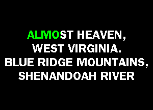 ALMOST HEAVEN,
WEST VIRGINIA.
BLUE RIDGE MOUNTAINS,
SHENANDOAH RIVER