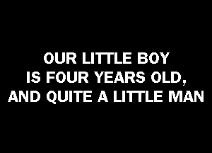 OUR LI'ITLE BOY
IS FOUR YEARS OLD,
AND QUITE A LITTLE MAN