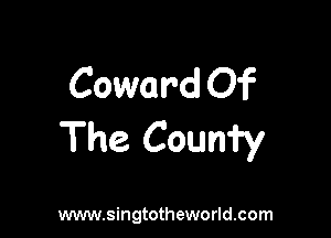 Coward Of

The Counfy

www.singtotheworld.com