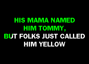 HIS MAMA NAMED
HIM TOMMY,
BUT FOLKS JUST CALLED
HIM YELLOW