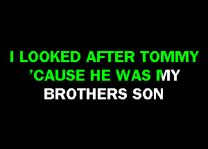 I LOOKED AFI'ER TOMMY
CAUSE HE WAS MY
BROTHERS SON