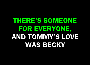 THERES SOMEONE
FOR EVERYONE,
AND TOMMWS LOVE
WAS BECKY